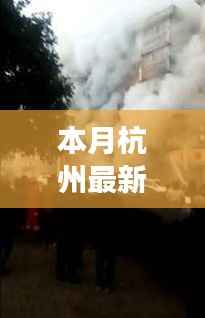 杭州本月火灾事故深度解析,事故原因、救援进展与预防措施关注