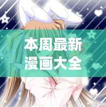 指尖情愫与科技璀璨，本周全新漫画大全少女爱情APP体验报告