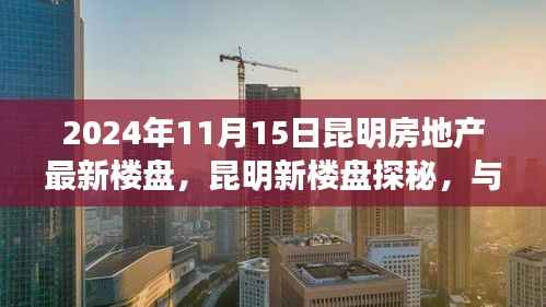 昆明新楼盘探秘之旅,与自然美景共舞的心灵启程(2024年11月)