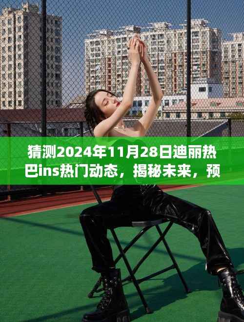 揭秘迪丽热巴未来动向,预测其2024年热门Ins动态与零基础教程揭秘