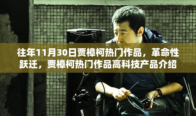 往年11月30日贾樟柯热门作品,革命性跃迁,贾樟柯热门作品高科技产品介绍