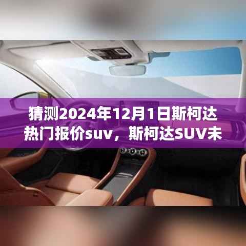 猜测2024年12月1日斯柯达热门报价suv,斯柯达SUV未来报价揭秘,一场自然美景的探索之旅,启程2024的宁静奇迹