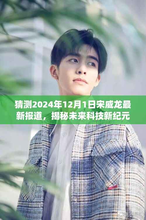 宋威龙引领未来科技新纪元，2024年12月1日全新高科技产品重磅来袭揭秘报告