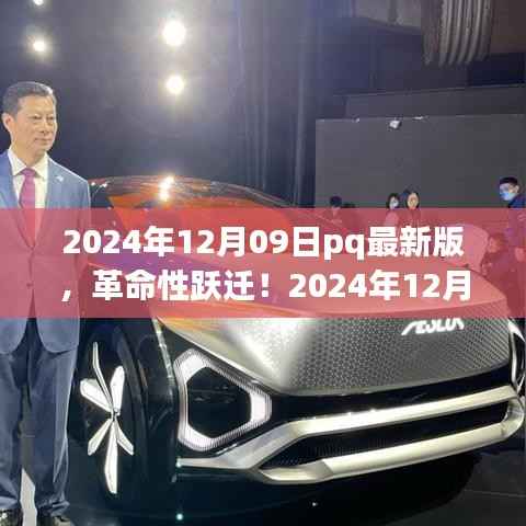 2024年12月09日pq最新版,革命性跃迁!2024年12月09日pq最新版科技产品引领未来风潮