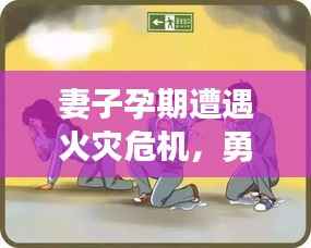 妻子孕期遭遇火灾危机,勇敢应对挑战的力量与希望之光