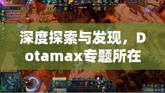 深度探索与发现，Dotamax专题所在地揭秘