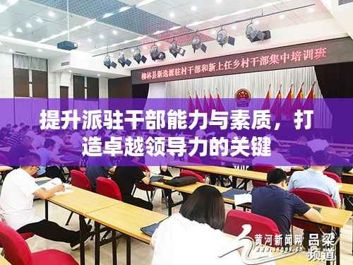 提升派驻干部能力与素质,打造卓越领导力的关键
