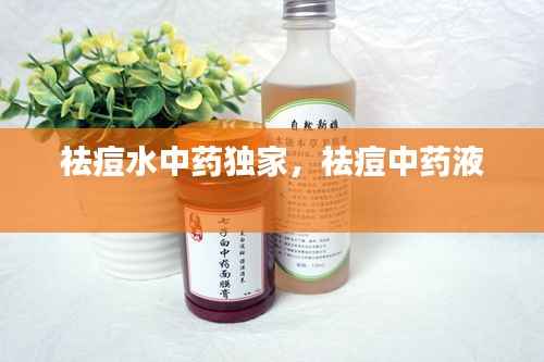 祛痘水中药独家,祛痘中药液