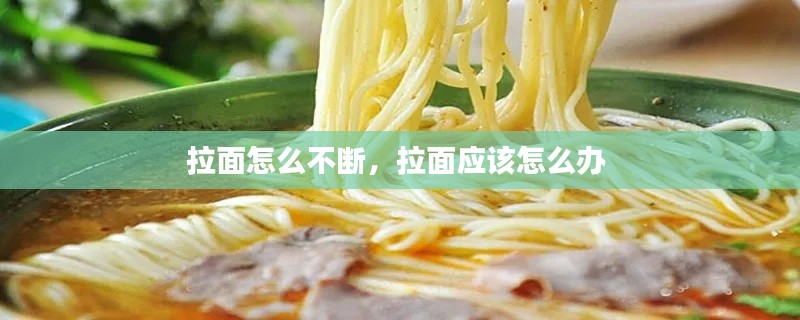 拉面怎么不断，拉面应该怎么办 