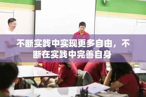 不断实践中实现更多自由,不断在实践中完善自身