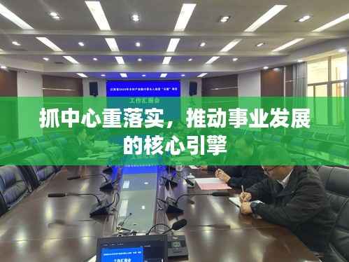 抓中心重落实,推动事业发展的核心引擎