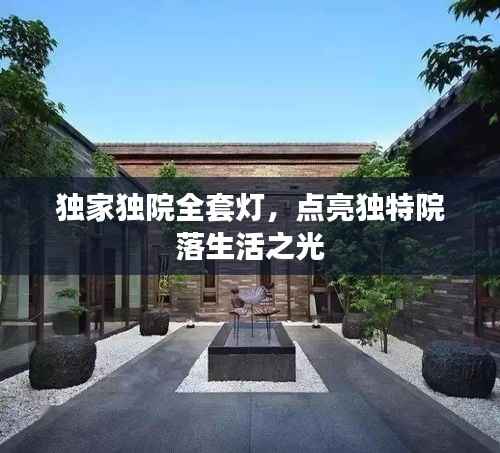独家独院全套灯,点亮独特院落生活之光