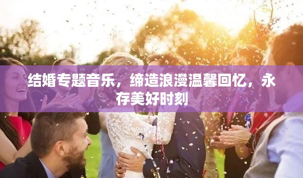 结婚专题音乐,缔造浪漫温馨回忆,永存美好时刻
