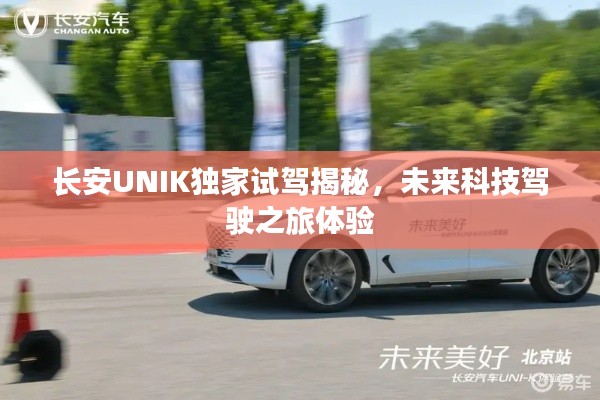 长安UNIK独家试驾揭秘,未来科技驾驶之旅体验