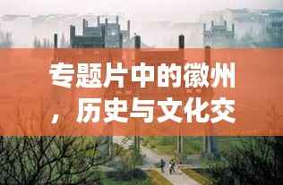 专题片中的徽州,历史与文化交织的千年韵味之美