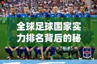 全球足球国家实力排名背后的秘密,揭秘影响因素与实力较量!
