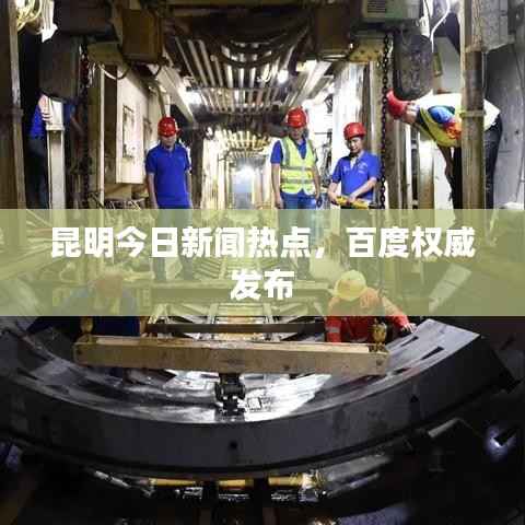 昆明今日新闻热点，百度权威发布