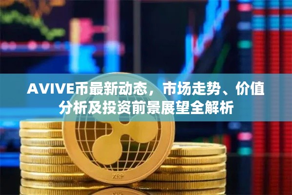 AVIVE币最新动态,市场走势、价值分析及投资前景展望全解析