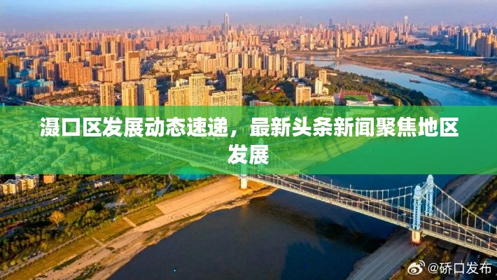 滠口区发展动态速递，最新头条新闻聚焦地区发展