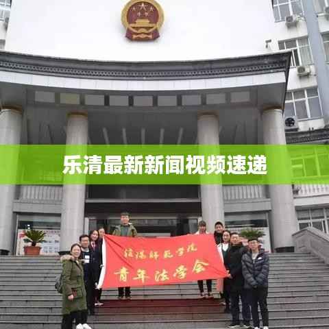 乐清最新新闻视频速递