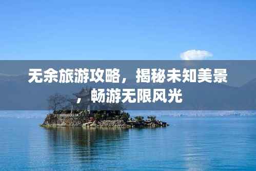 无余旅游攻略,揭秘未知美景,畅游无限风光