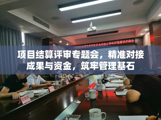 项目结算评审专题会,精准对接成果与资金,筑牢管理基石