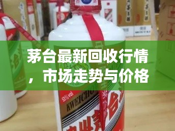 茅台最新回收行情，市场走势与价格动态一网打尽！