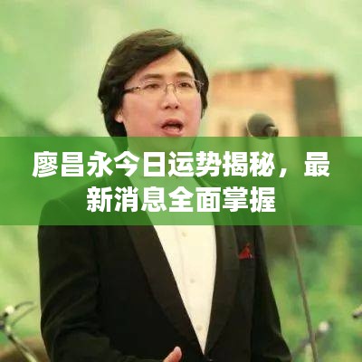 廖昌永今日运势揭秘，最新消息全面掌握