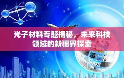 光子材料专题揭秘，未来科技领域的新疆界探索