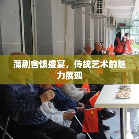 蒲剧舍饭盛宴，传统艺术的魅力展现