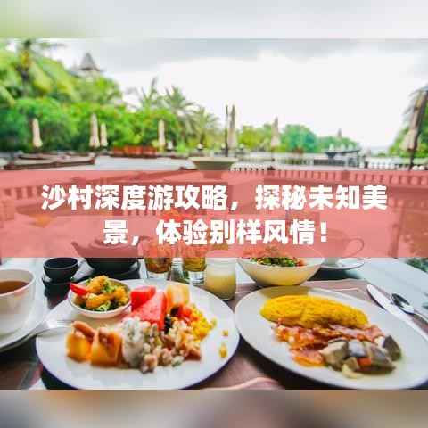 沙村深度游攻略，探秘未知美景，体验别样风情！