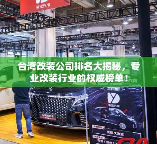台湾改装公司排名大揭秘,专业改装行业的权威榜单!