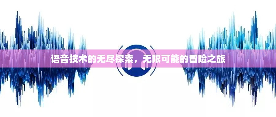 语音技术的无尽探索，无限可能的冒险之旅