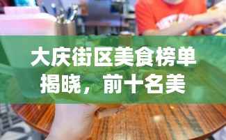 大庆街区美食榜单揭晓，前十名美食推荐，不容错过！
