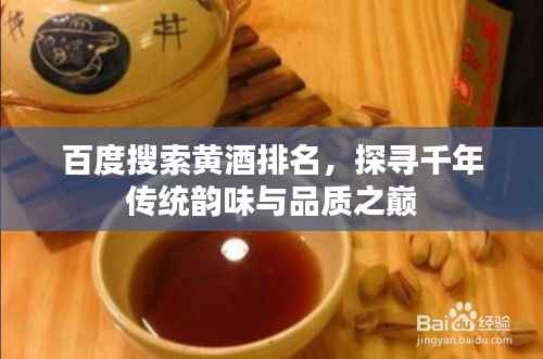 百度搜索黄酒排名,探寻千年传统韵味与品质之巅