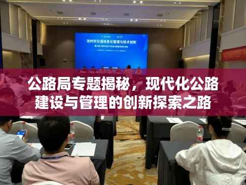 公路局专题揭秘,现代化公路建设与管理的创新探索之路