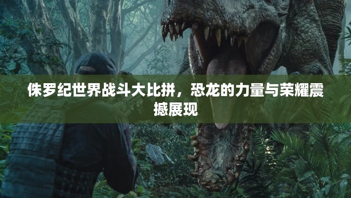 侏罗纪世界战斗大比拼,恐龙的力量与荣耀震撼展现