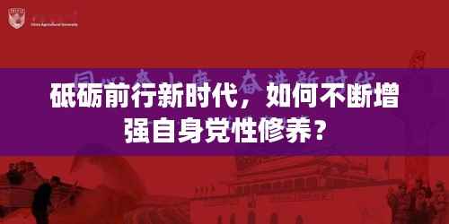 砥砺前行新时代,如何不断增强自身党性修养?