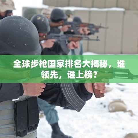 全球步枪国家排名大揭秘,谁领先,谁上榜?