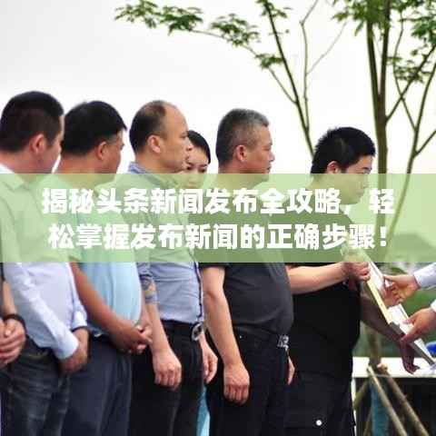 揭秘头条新闻发布全攻略，轻松掌握发布新闻的正确步骤！