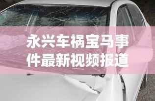 永兴车祸宝马事件最新视频报道揭秘真相