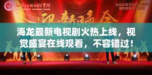 海龙最新电视剧火热上线,视觉盛宴在线观看,不容错过!