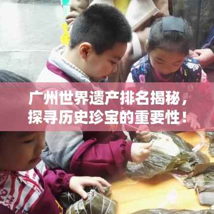 广州世界遗产排名揭秘,探寻历史珍宝的重要性!