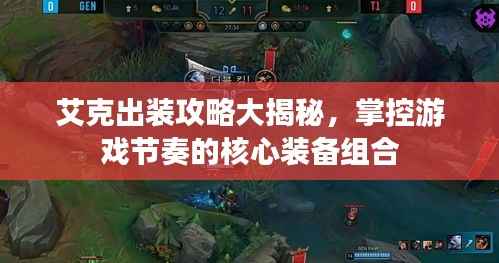 艾克出装攻略大揭秘,掌控游戏节奏的核心装备组合