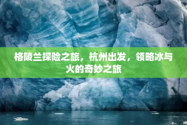 格陵兰探险之旅,杭州出发,领略冰与火的奇妙之旅