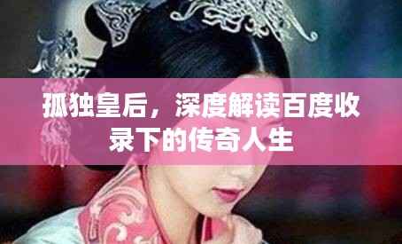 孤独皇后,深度解读百度收录下的传奇人生