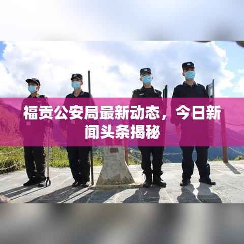 福贡公安局最新动态,今日新闻头条揭秘