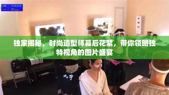 独家揭秘,时尚造型师幕后花絮,带你领略独特视角的图片盛宴