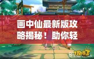 画中仙最新版攻略揭秘!助你轻松玩转游戏!