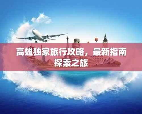 高雄独家旅行攻略,最新指南探索之旅
